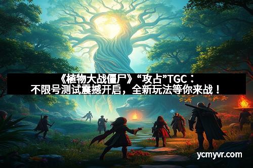 《植物大战僵尸》“攻占”TGC：不限号测试震撼开启，全新玩法等你来战！