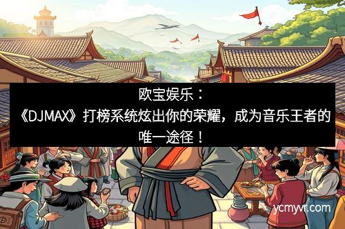 欧宝娱乐：《DJMAX》打榜系统炫出你的荣耀，成为音乐王者的唯一途径！