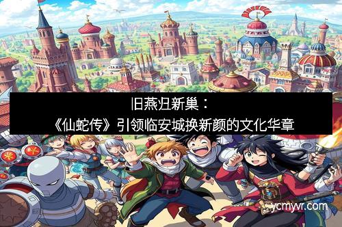 旧燕归新巢：《仙蛇传》引领临安城换新颜的文化华章