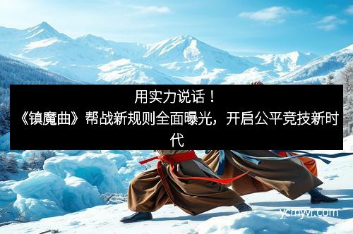 用实力说话！《镇魔曲》帮战新规则全面曝光，开启公平竞技新时代